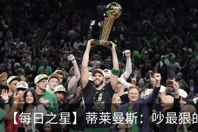 【每日之星】蒂莱曼斯：吵最狠的架进最绝的球 从内讧主角到球队英雄