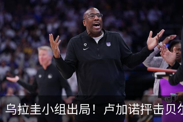 乌拉圭小组出局！卢加诺抨击贝尔萨：换人令人费解，战术莫名其妙