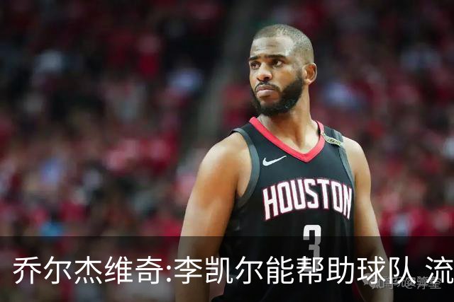 乔尔杰维奇:李凯尔能帮助球队 流程要去问篮协