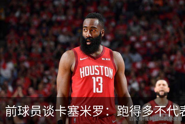 前球员谈卡塞米罗：跑得多不代表有用，关键是跑得对，而他没跑对