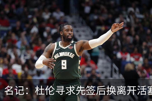 名记：杜伦寻求先签后换离开活塞 已安排明日与湖人进行会谈