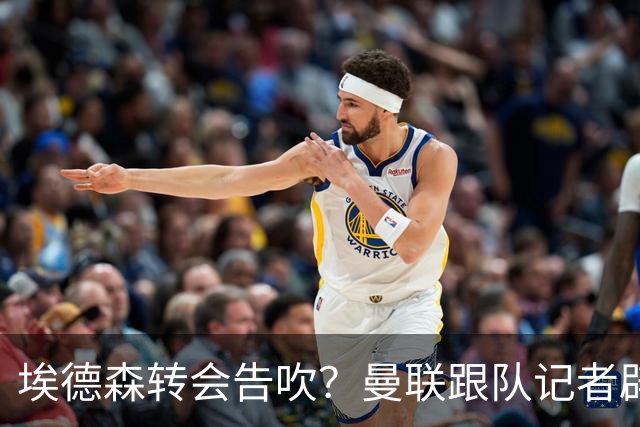 埃德森转会告吹？曼联跟队记者辟谣，红魔询价切尔西中场妖星