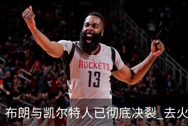 布朗与凯尔特人已彻底决裂 去火箭是首选吗？