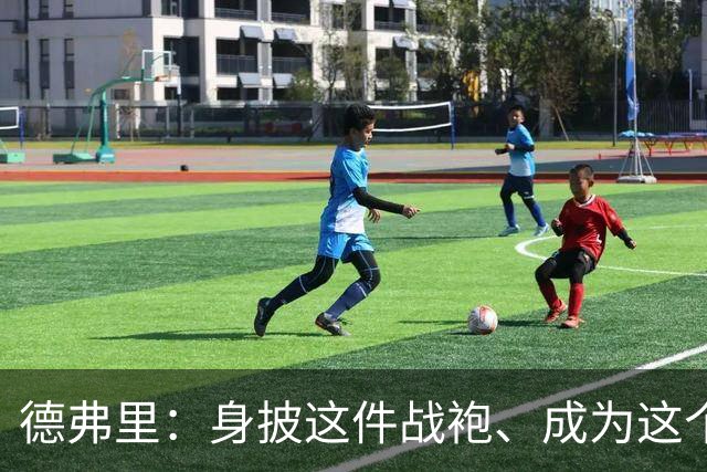 德弗里：身披这件战袍、成为这个伟大大家庭的一员是我莫大的荣幸