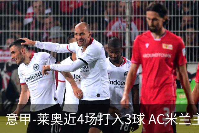 意甲-莱奥近4场打入3球 AC米兰主场1-1遭连平