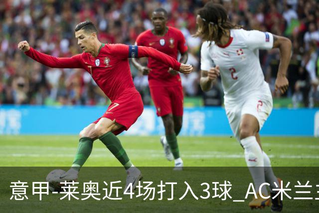意甲-莱奥近4场打入3球 AC米兰主场1-1遭连平