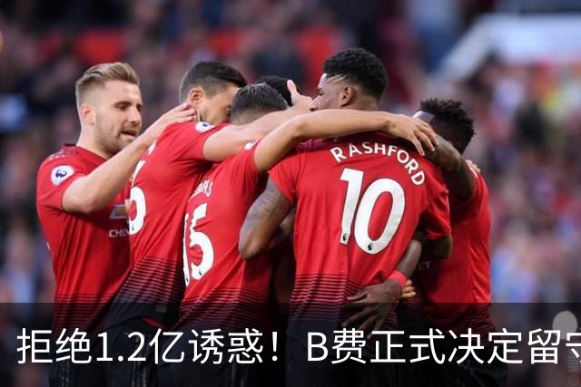 拒绝1.2亿诱惑！B费正式决定留守曼联，去沙特联手C罗？明年再说