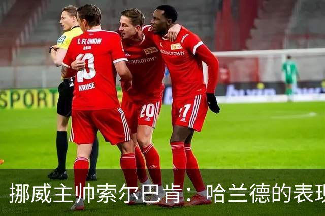 挪威主帅索尔巴肯：哈兰德的表现在预料之中，全队发挥接近完美