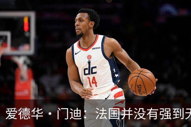 爱德华·门迪：法国并没有强到无法战胜，虽然我们输了但不是末日