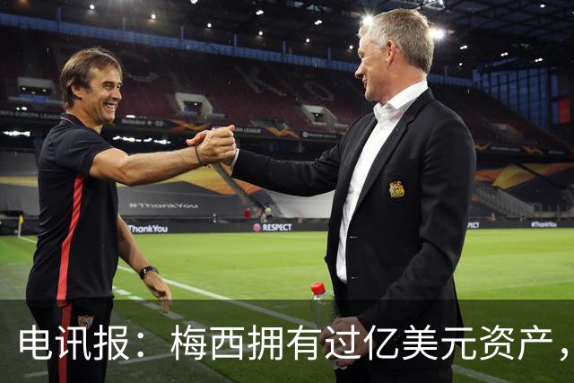 电讯报：梅西拥有过亿美元资产，手握数十项国际大品牌代言