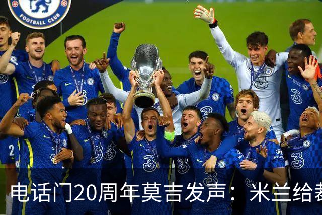 电话门20周年莫吉发声：米兰给裁判打的电话怎么没被窃听？