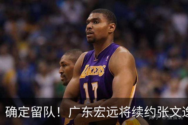 确定留队！广东宏远将续约张文逸，杜锋不用却给合同