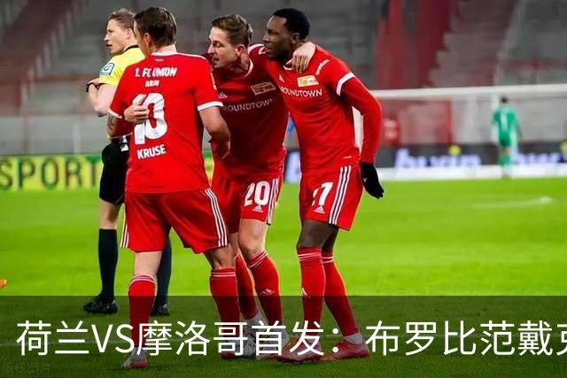 荷兰VS摩洛哥首发：布罗比范戴克先发 阿什拉夫出战