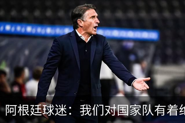 阿根廷球迷：我们对国家队有着绝对信仰，只要夺冠其他都不重要